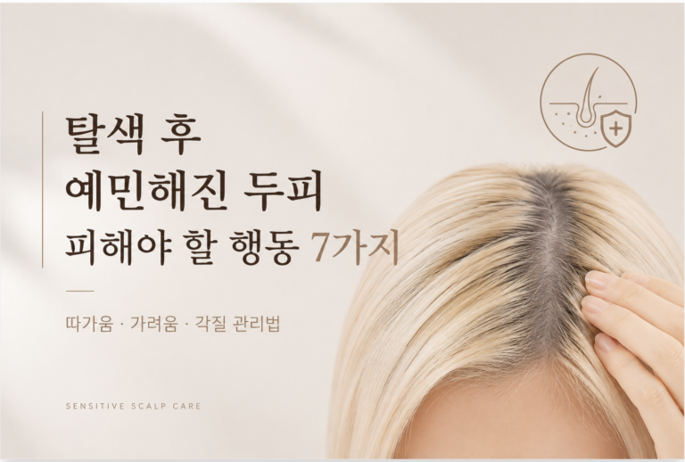 탈색 후 두피가 예민해졌을 때 피해야 할 행동 7가지｜따가움·가려움·각질 관리법