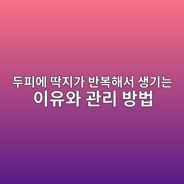 두피에 딱지가 반복해서 생기는 이유와 관리 방법